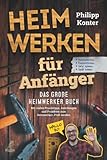 Heimwerken für Anfänger: Das große Heimwerker Buch - Mit vielen Praxistipps, Anleitungen und Projekten zum Heimwerker-Profi werden - Holzarbeiten, ... Reparaturen, Geld sparen, Spaß haben