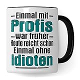 Tasse mit Spruch lustig: Einmal mit Profis war früher heute reicht schon einmal ohne Idioten, Witz Chef Becher Männer Kaffeetasse Geschenkidee Arbeiten Büro Humor Witz Geschenk