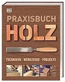 Praxisbuch Holz: Techniken – Werkzeuge – Projekte. Mit über 25 kreativen Ideen aus Holz lassen sich verschiedene Projekte Schritt für Schritt ausführlich erklären