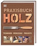 Praxisbuch Holz: Techniken – Werkzeuge – Projekte. Mit über 25 kreativen Ideen aus Holz lassen sich verschiedene Projekte Schritt für Schritt ausführlich erklären