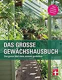 Das Gewächshausbuch für Einsteiger und Fortgeschrittene - Beheizung, Einrichtung, Beleuchtung, Überwinterung, Anzucht, Aussaat: Das ganze Jahr säen, ernten, genießen